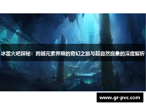冰雷火吧探秘：跨越元素界限的奇幻之旅与超自然现象的深度解析